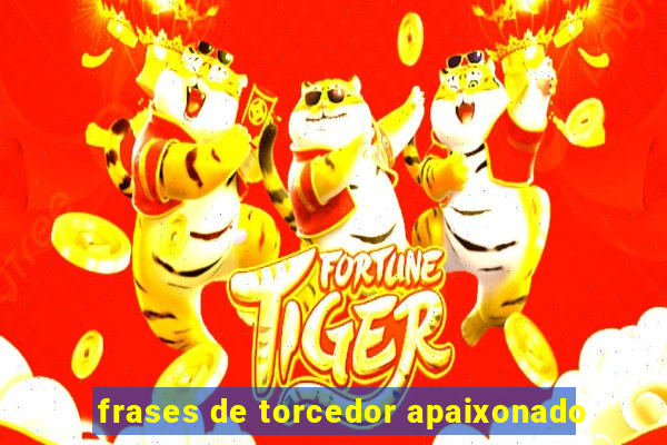 frases de torcedor apaixonado